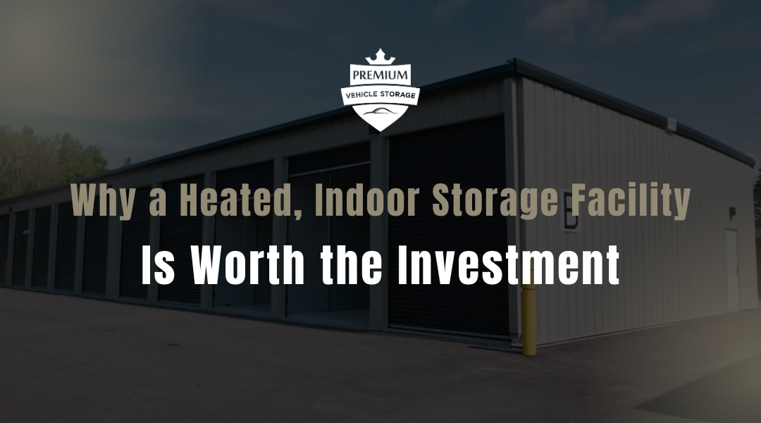 Why a Heated, Indoor Storage Facility Is Worth the Investment